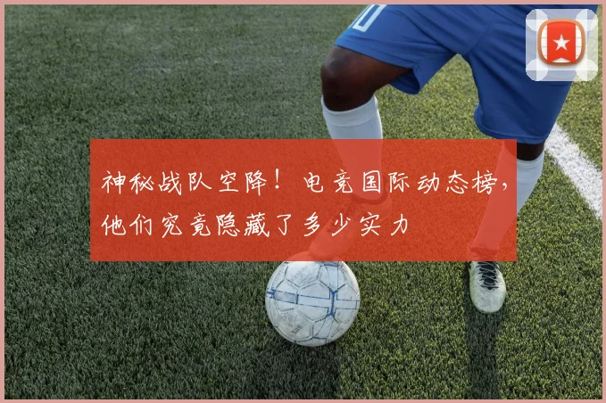 神秘战队空降！电竞国际动态榜，他们究竟隐藏了多少实力