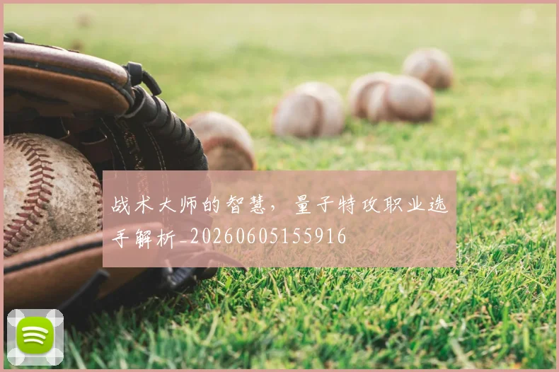战术大师的智慧，量子特攻职业选手解析_20260605155916