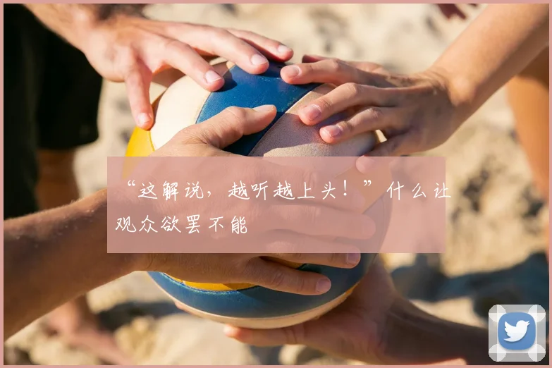 “这解说，越听越上头！”什么让观众欲罢不能