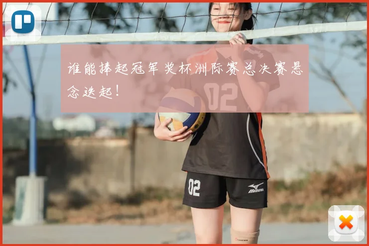 谁能捧起冠军奖杯洲际赛总决赛悬念迭起！