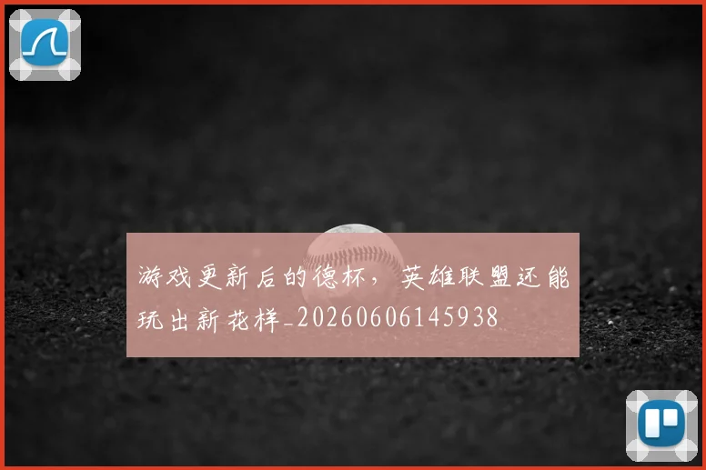游戏更新后的德杯，英雄联盟还能玩出新花样_20260606145938