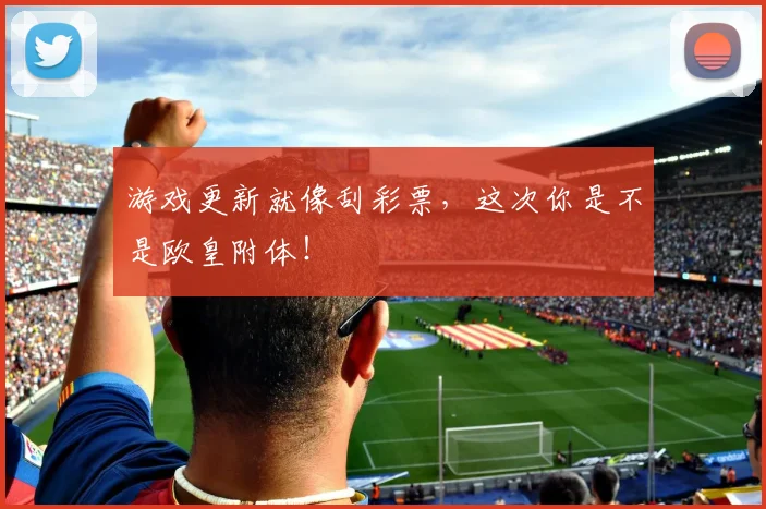 游戏更新就像刮彩票，这次你是不是欧皇附体！