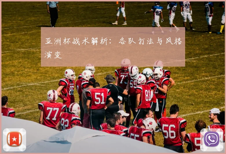 亚洲杯战术解析:各队打法与风格演变