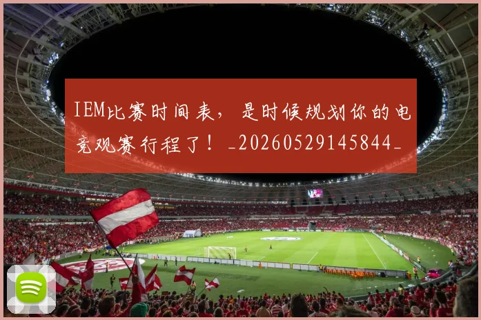 IEM比赛时间表，是时候规划你的电竞观赛行程了！_20260529145844_20260702043758
