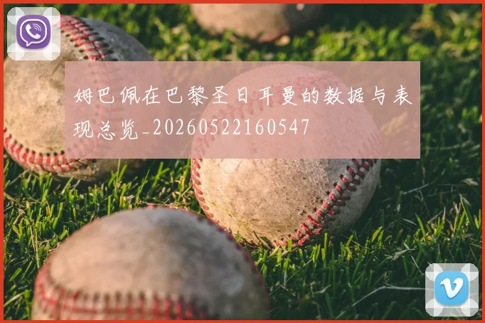 姆巴佩在巴黎圣日耳曼的数据与表现总览_20260522160547