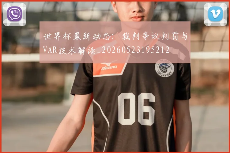 世界杯最新动态：裁判争议判罚与VAR技术解读_20260523195212
