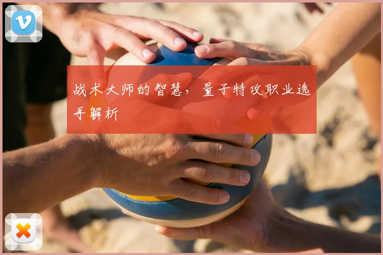 战术大师的智慧，量子特攻职业选手解析