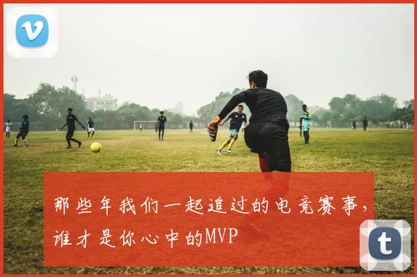 那些年我们一起追过的电竞赛事，谁才是你心中的MVP