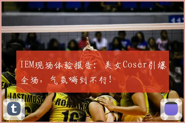 IEM现场体验报告：美女Coser引爆全场，气氛嗨到不行！