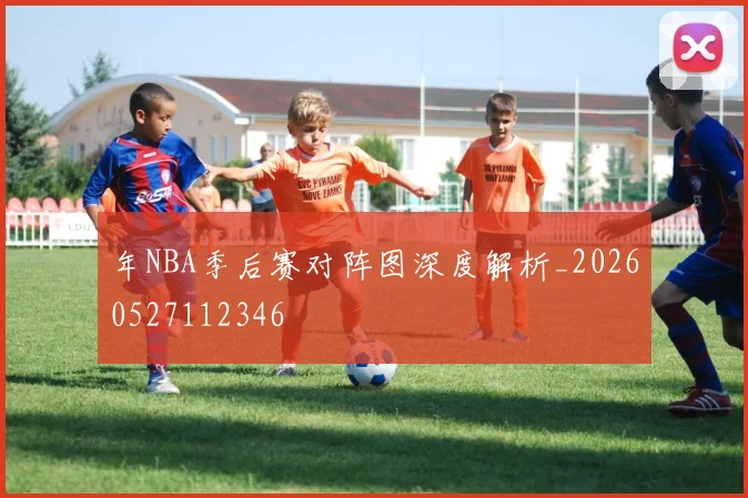 年NBA季后赛对阵图深度解析_20260527112346